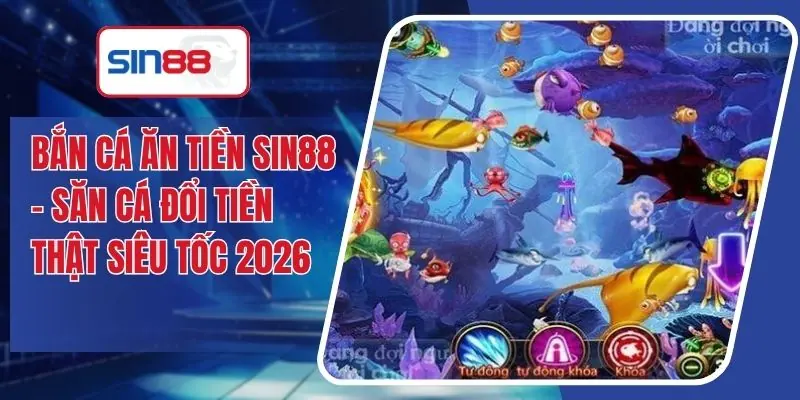 Bắn Cá Ăn Tiền SIN88 - Săn Cá Đổi Tiền Thật Siêu Tốc 2026