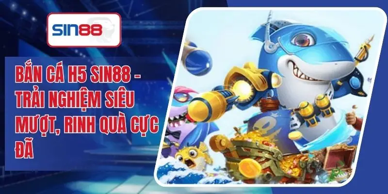 Bắn Cá H5 SIN88 - Trải Nghiệm Siêu Mượt, Rinh Quà Cực Đã
