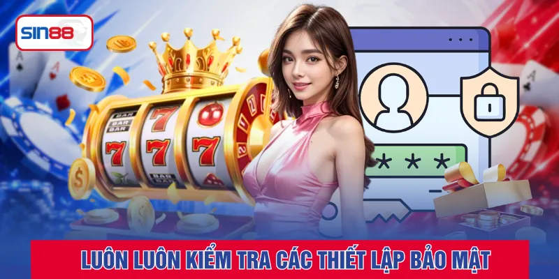 Luôn luôn kiểm tra các thiết lập bảo mật