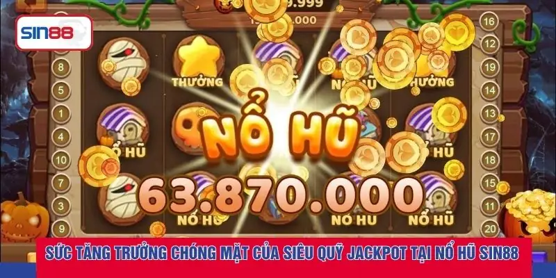 Sức tăng trưởng chóng mặt của siêu quỹ Jackpot tại nổ hũ SIN88